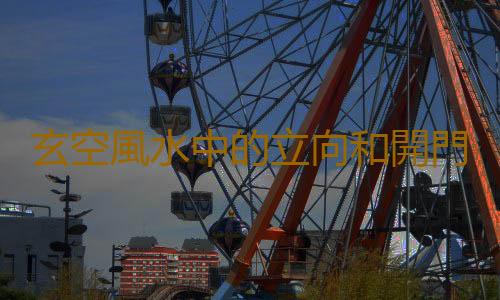 玄空風水中的立向和開門是什麽？