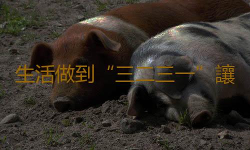生活做到“三二三一”讓健康相伴到永遠