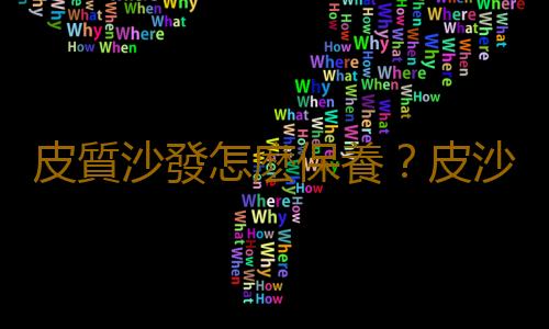 皮質沙發怎麽保養？皮沙發的保養技巧