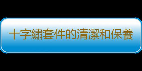 十字繡套件的清潔和保養方法