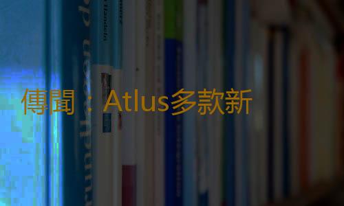 傳聞：Atlus多款新作開發中 《女神異聞錄6》2025年發售