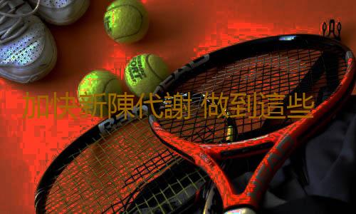 加快新陳代謝 做到這些新陳代謝不會慢