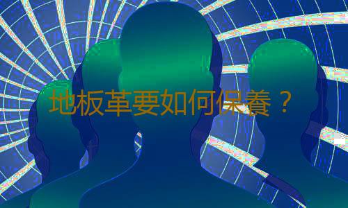 地板革要如何保養？
