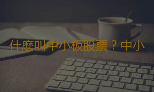 什麽叫中小板股票？中小板股票交易規則