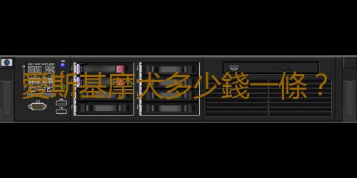 愛斯基摩犬多少錢一條？
