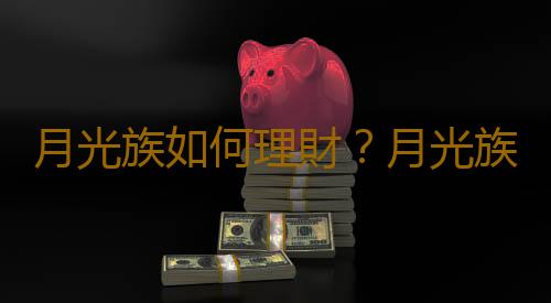 月光族如何理財？月光族的理財方法