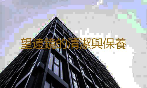 望遠鏡的清潔與保養