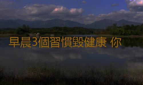 早晨3個習慣毀健康 你要小心了