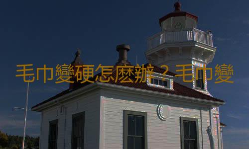 毛巾變硬怎麽辦？毛巾變黃怎麽辦