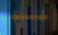流產後長斑的措施 