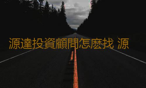 源達投資顧問怎麽找 源達李鑫專業水平怎麽樣