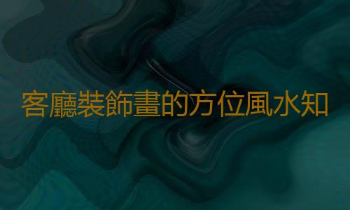 客廳裝飾畫的方位風水知識