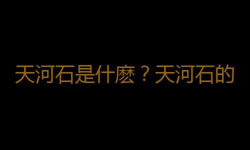 天河石是什麽？天河石的功效與作用