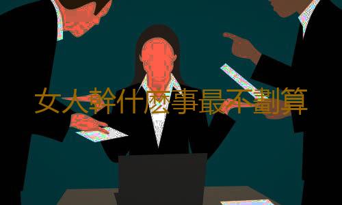 女人幹什麽事最不劃算