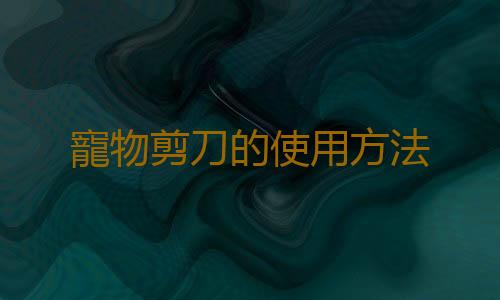寵物剪刀的使用方法