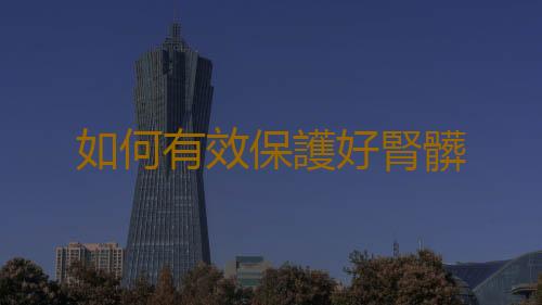 如何有效保護好腎髒