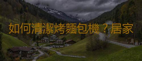 如何清潔烤麵包機？居家清潔方法