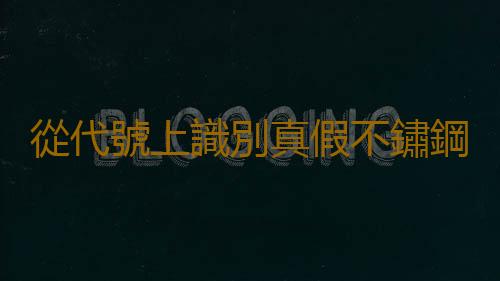 從代號上識別真假不鏽鋼鍋