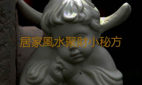 居家風水聚財小秘方
