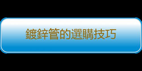 鍍鋅管的選購技巧