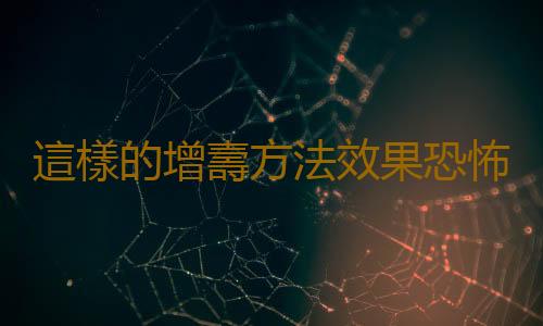 這樣的增壽方法效果恐怖