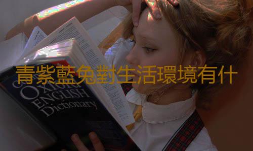 青紫藍兔對生活環境有什麽要求？