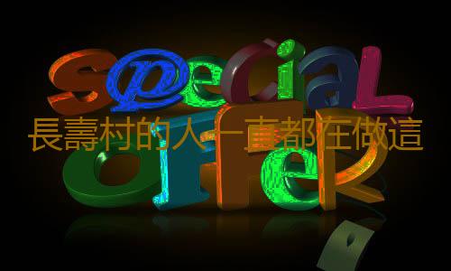 長壽村的人一直都在做這件事