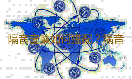 隔音窗簾如何搭配？隔音窗簾選購技巧