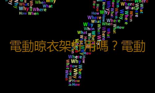 電動晾衣架好用嗎？電動升降晾衣架的特點