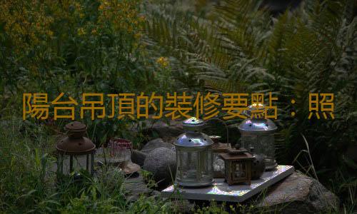 陽台吊頂的裝修要點：照明不可少