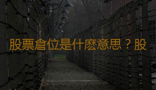 股票倉位是什麽意思？股票倉位控製技巧