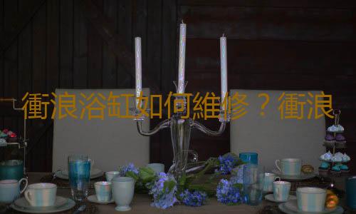 衝浪浴缸如何維修？衝浪浴缸好不好？