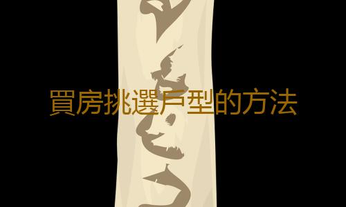 買房挑選戶型的方法