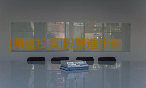 [源達投資]股票進修班選哪家好？河北源達怎麽樣？